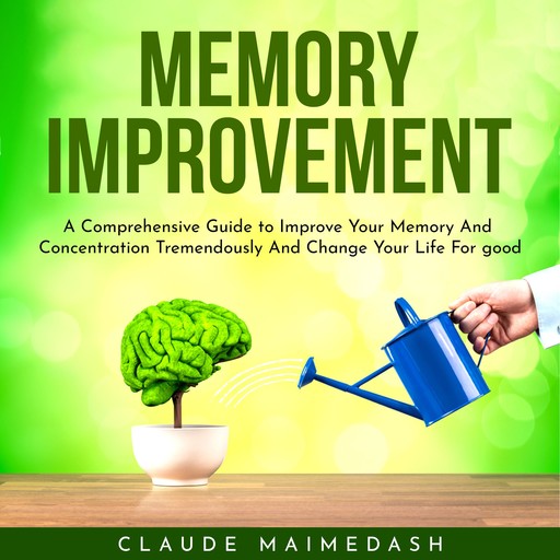 Memory Improvement : A Comprehensive Guide to Improve Your Memory And Concentration Tremendously And Change Your Life For good, Claude Maimedash