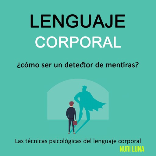 Lenguaje corporal: ¿cómo ser un detector de mentiras? (Las técnicas psicológicas del lenguaje corporal), Nuri Luna