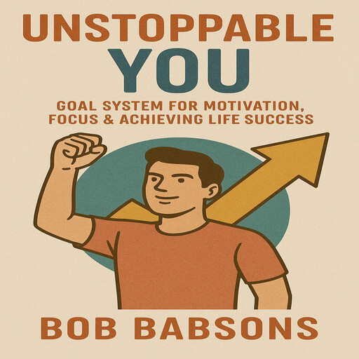Unstoppable You: Goal System for Motivation, Focus & Achieving Life Success, Bob Babsons