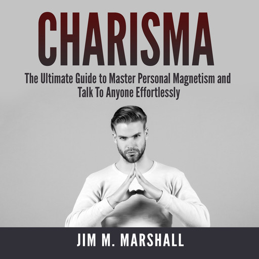 Charisma: The Ultimate Guide to Master Personal Magnetism and Talk To Anyone Effortlessly, Jim Marshall