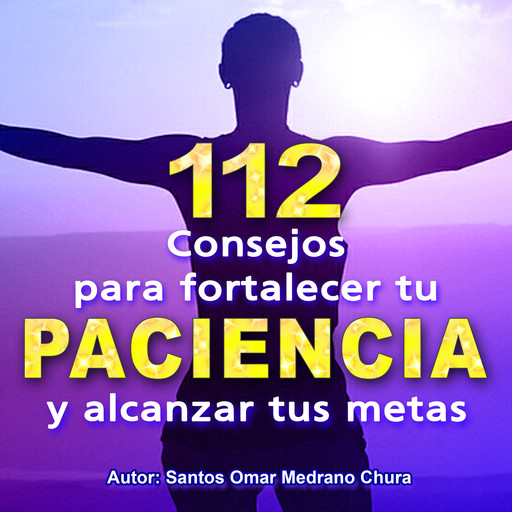 112 Consejos para fortalecer tu PACIENCIA y alcanzar tus metas, Santos Omar Medrano Chura