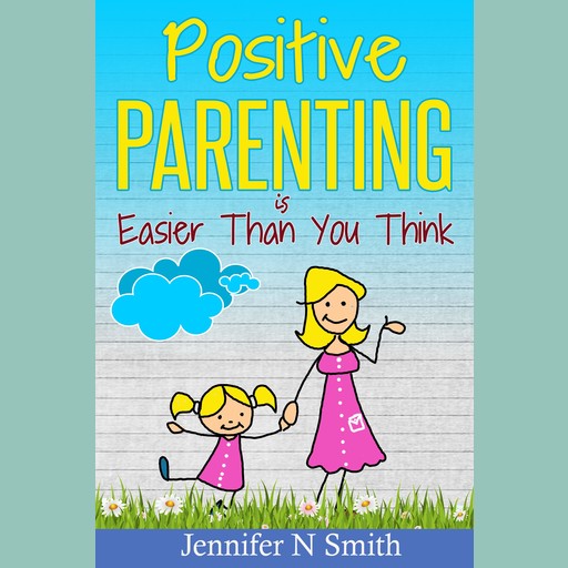 Positive Parenting Is Easier Than You Think, Jennifer N. Smith
