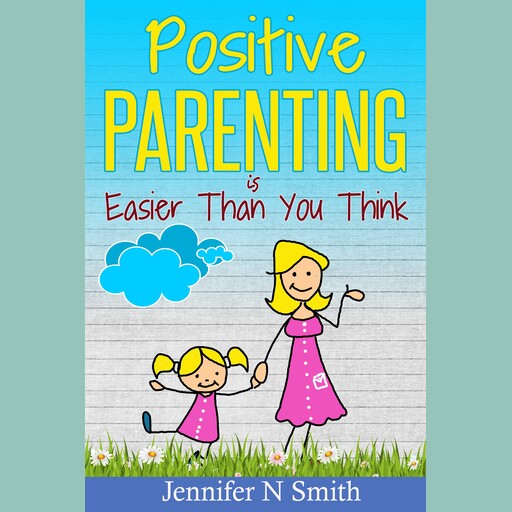 Positive Parenting Is Easier Than You Think, Jennifer N. Smith