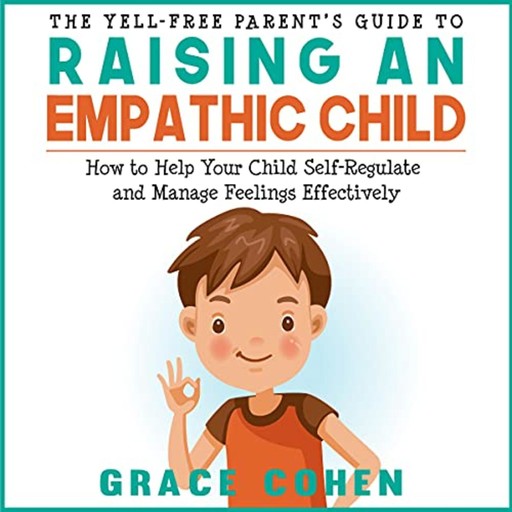 The Yell-Free Parent's Guide to Raising an Empathic Child, Grace Cohen