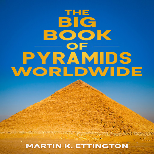 The Big Book of Pyramids Worldwide, Martin K. Ettington