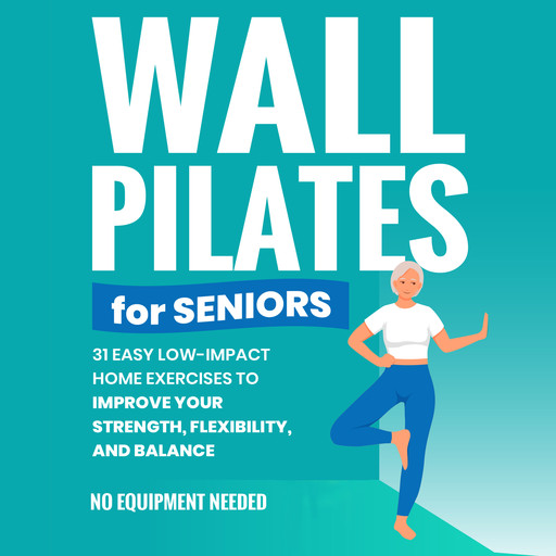 Wall Pilates for Seniors: Gain Back Your Balance, Coordination, Strength, Flexibility, and Confidence with Low-Impact Home Workouts | No Equipment Needed, Michael Smith