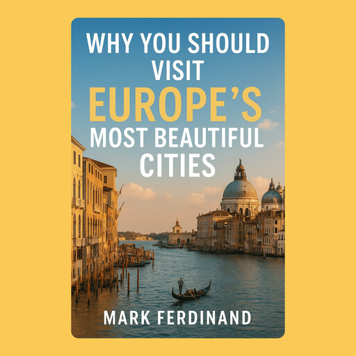 Why You Should Visit Europe’s Most Beautiful Cities, Mark Ferdinand