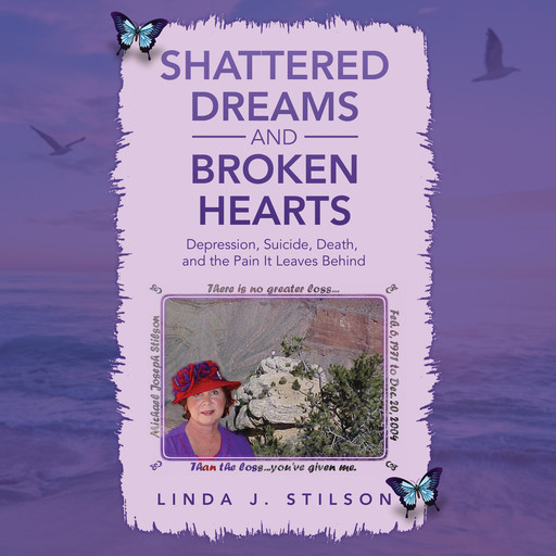 Shattered Dreams and Broken Hearts Depression, Suicide, Death, and the pain that is left behind., Linda Stilson