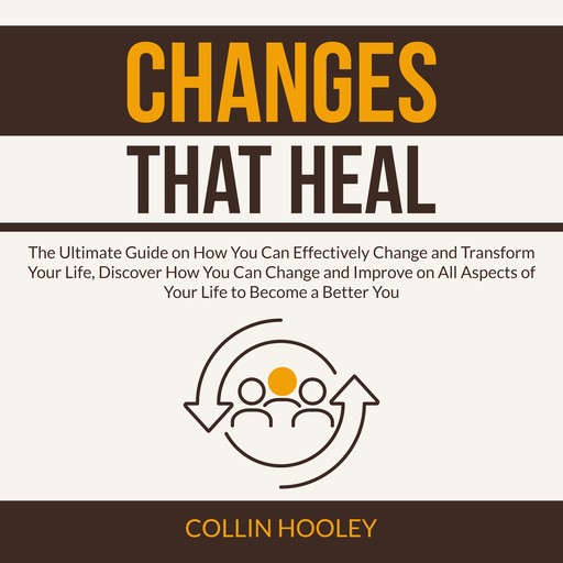 Changes that Heal: The Ultimate Guide on How You Can Effectively Change and Transform Your Life, Discover How You Can Change and Improve on All Aspects of Your Life to Become a Better You, Collin Hooley