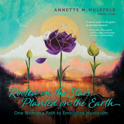 Rooted in the Stars, Planted on the Earth:One Woman's Path to Embodied Mysticism, Annette M. Hulefeld