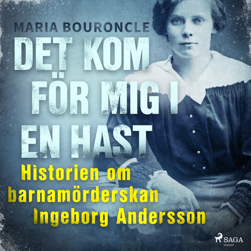 Det kom för mig i en hast - Historien om barnamörderskan Ingeborg Andersson, Maria Bouroncle
