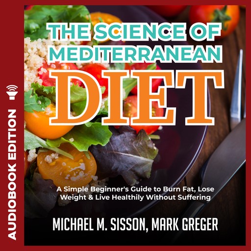 The Science of Mediterranean Diet: A Simple Beginner's Guide to Burn Fat, Lose Weight & Live Healthily Without Suffering, Mark Greger, Michael M. Sisson