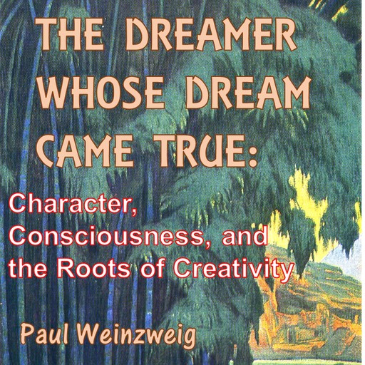 The Dreamer Whose Dream Came True: Character, Consciousness, and The Roots of Creativity, Paul Weinzweig