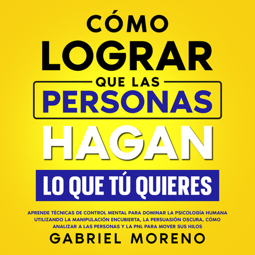 Cómo Lograr Que Las Personas Hagan Lo Que Tú Quieres, Gabriel Moreno