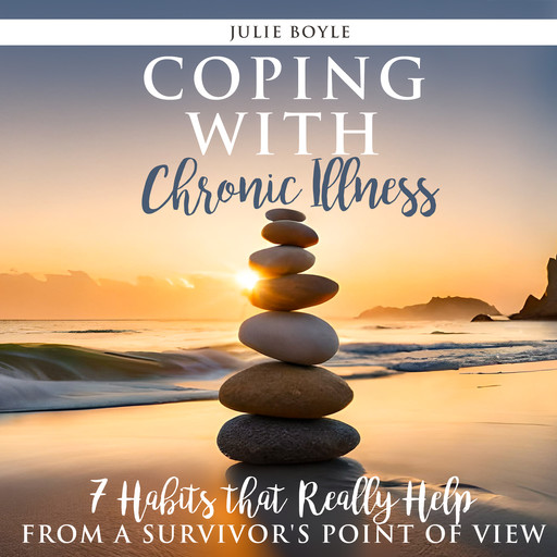Coping with Chronic Illness - 7 Habits that Really Help, Julie Boyle