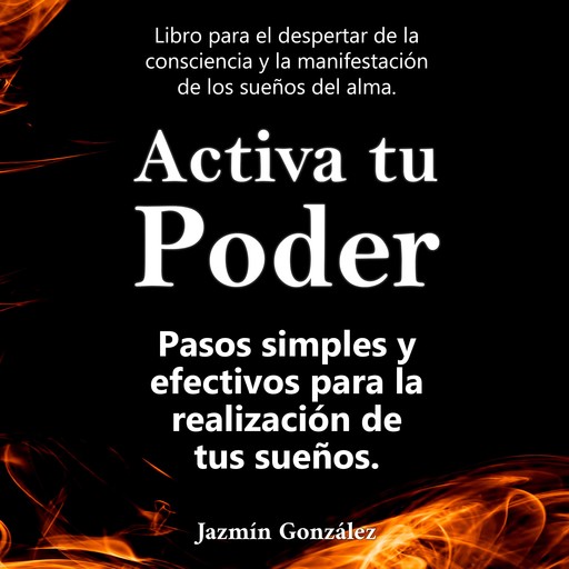 Activa tu Poder (Libro para el despertar de la consciencia y la manifestación de los sueños del alma)., Jazmín González