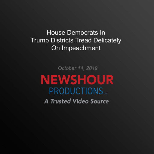 House Democrats In Trump Districts Tread Delicately On Impeachment, PBS NewsHour