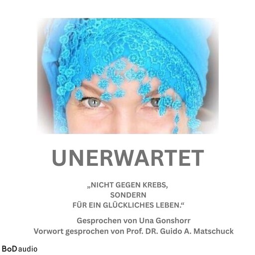 Unerwartet - Nicht gegen den Krebs, sondern für ein glückliches Leben (Ungekürzt), Una Gonschorr