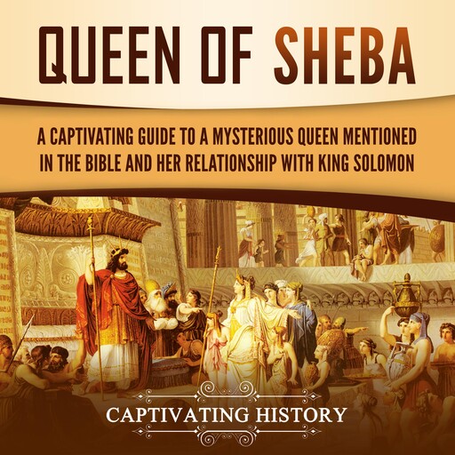 Queen of Sheba: A Captivating Guide to a Mysterious Queen Mentioned in the Bible and Her Relationship with King Solomon, Captivating History