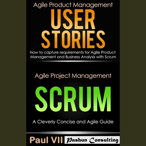 Agile Product Management Box Set: User Stories: How to Capture Requirements for Agile Product Management and Business Analysis with Scrum + Agile Project Management Scrum: A Cleverly Concise and Agile Guide, Paul VII