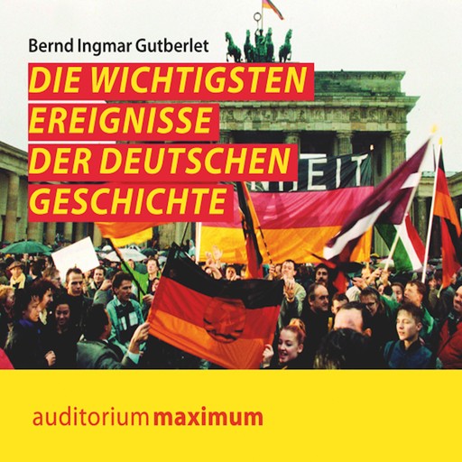 Die wichtigsten Ereignisse der deutschen Geschichte (Ungekürzt), Bernd Ingmar Gutberlet