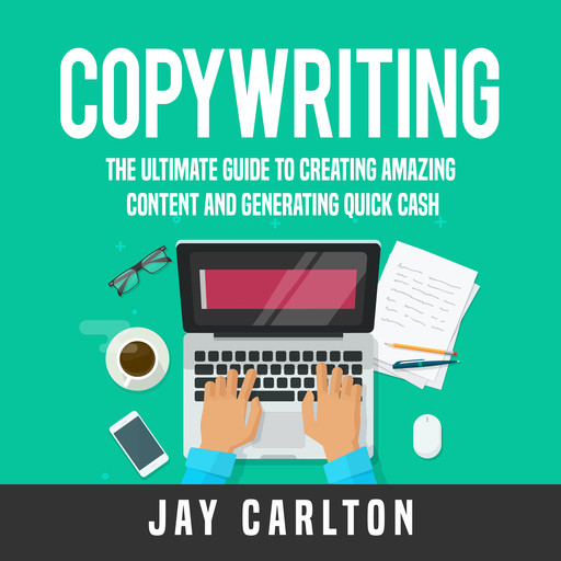 Copywriting: The Ultimate Guide to Creating Amazing Content and Generating Quick Cash, Jay Carlton