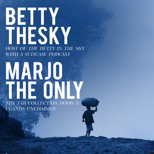 Marjo the Only The Tar Collection Book 3: Uganda Unchained, Betty Thesky