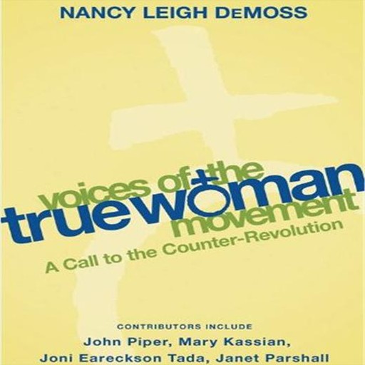 Voices of the True Woman Movement, John Piper, Janet Parshall, Joni Eareckson Tada, Fern Nichols, Nancy Leigh DeMoss, Mary A. Kassian, Karen Loritts