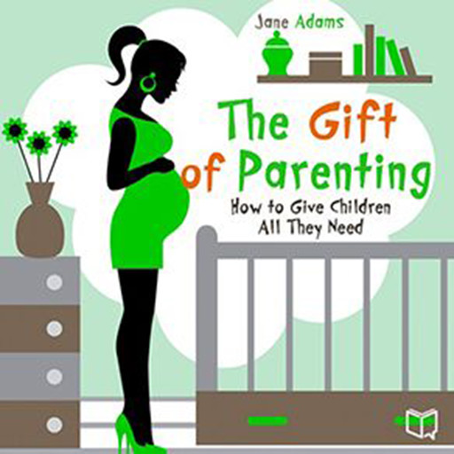 The Gift of Parenting. How to Give Children All They Need, Jane Adams