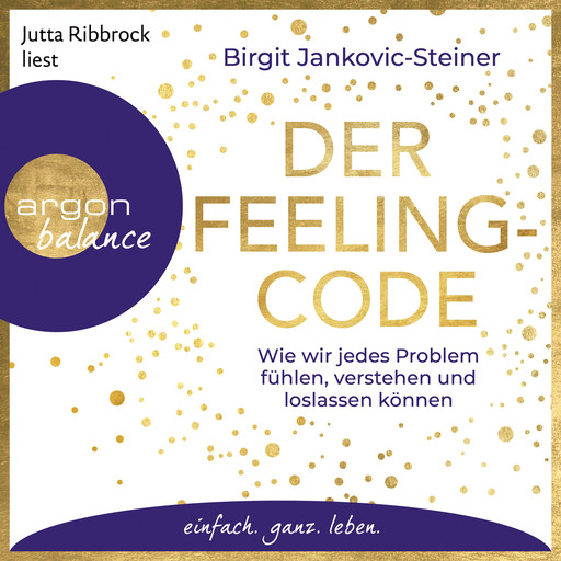 Der Feeling-Code - Wie wir jedes Problem fühlen, verstehen und loslassen können (Gekürzte Lesung), Birgit Jankovic-Steiner