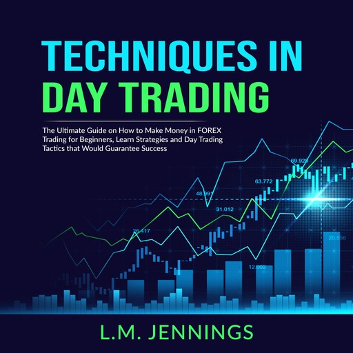 Techniques in Day Trading: The Ultimate Guide on How to Make Money in FOREX Trading for Beginners, Learn Strategies and Day Trading Tactics that would Guarantee Success, L.M. Jennings