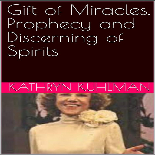 Gift of Miracles, Prophecy and Discerning of spirits, Kathryn Kuhlman