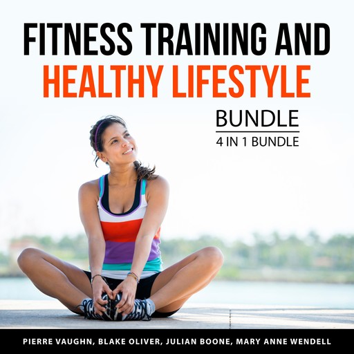 Fitness Training and Healthy Lifestyle Bundle, 4 in 1 Bundle, Julian Boone, Blake Oliver, Mary Anne Wendell, Pierre Vaughn