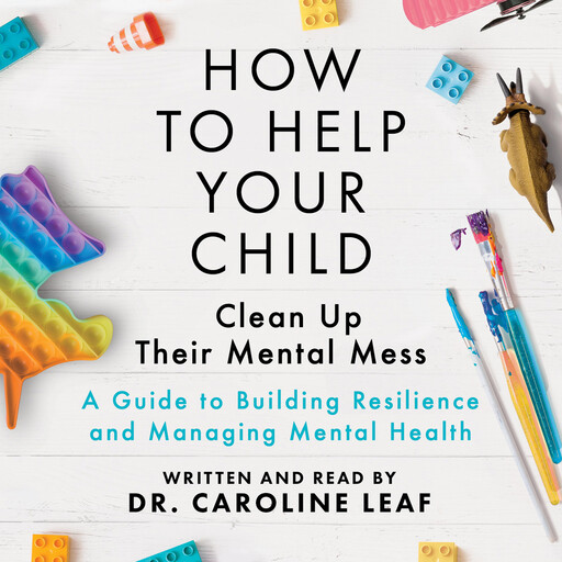How to Help Your Child Clean Up Their Mental Mess, Caroline Leaf