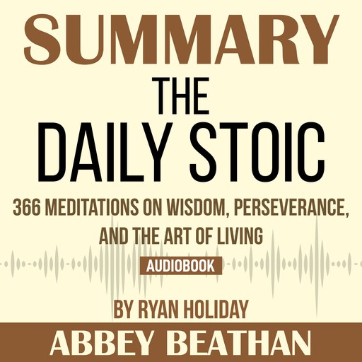 Summary of The Daily Stoic: 366 Meditations on Wisdom, Perseverance, and the Art of Living by Ryan Holiday, Abbey Beathan