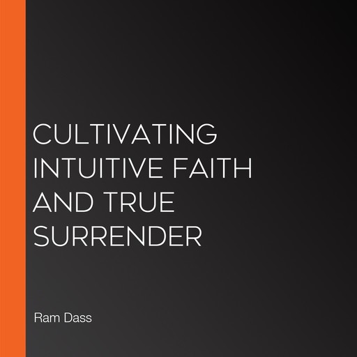 Cultivating Intuitive Faith and True Surrender, Ram Dass, Sharon Salzberg, Mirabai Bush