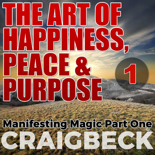 The Art of Happiness, Peace & Purpose: Manifesting Magic Part 1, Craig Beck