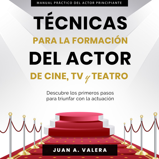 Manual Práctico de Actuación para Principiantes : Técnicas para la formación del actor y actriz de cine, teatro y TV, Juan Valera