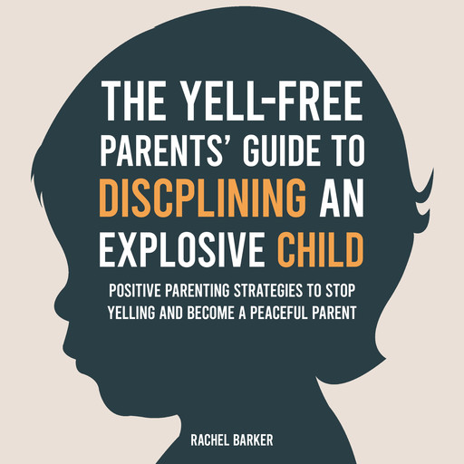 The Yell-Free Parents' Guide to Disciplining an Explosive Child, Rachel Barker