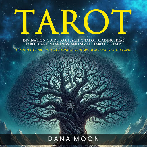 Tarot: Divination Guide For Psychic Tarot Reading, Real Tarot Card Meanings, and Simple Tarot Spreads (Tips and Techniques for Channeling the Mystical Powers of the Cards), Dana Moon