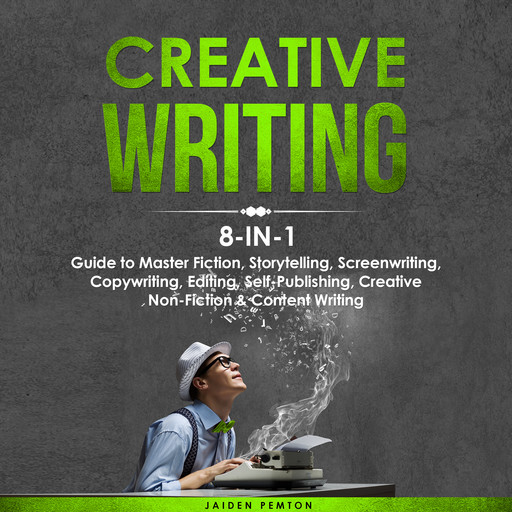 Creative Writing: 8-in-1 Guide to Master Fiction, Storytelling, Screenwriting, Copywriting, Editing, Self-Publishing, Creative Non-Fiction &amp; Content Writing, Jaiden Pemton