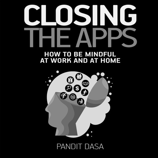 Closing the Apps: How to be Mindful at Work and at Home, Pandit Dasa