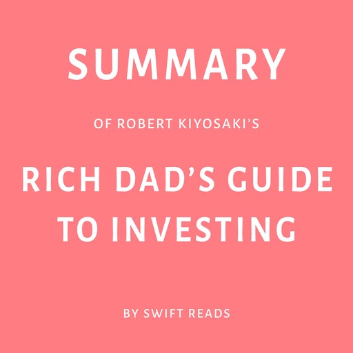 Summary of Robert Kiyosaki’s Rich Dad’s Guide to Investing, Swift Reads