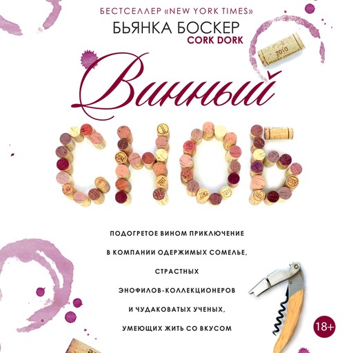 CORK DORK: A Wine-Fueled Adventure Among the Obsessive Sommeliers, Big Bottle Hunters, and Rogue Scientists Who Taught Me to Live for Taste [Russian Edition], Бьянка Боскер