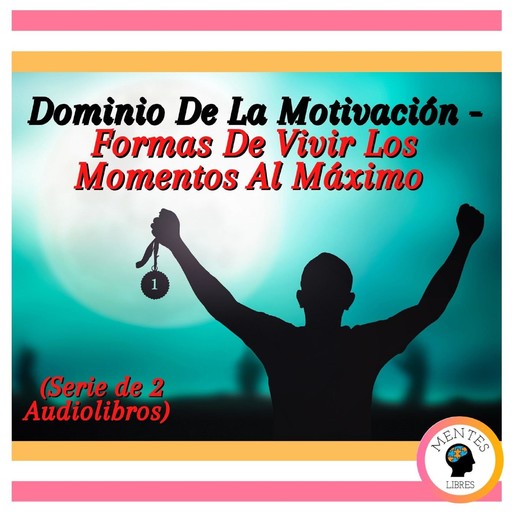 Dominio De La Motivación - Formas De Vivir Los Momentos Al Máximo (Serie de 2 Audiolibros), MENTES LIBRES