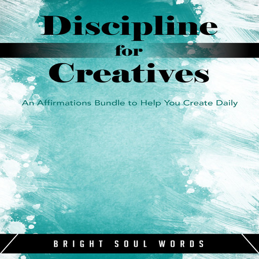 Discipline for Creatives: An Affirmations Bundle to Help You Create Daily, Bright Soul Words