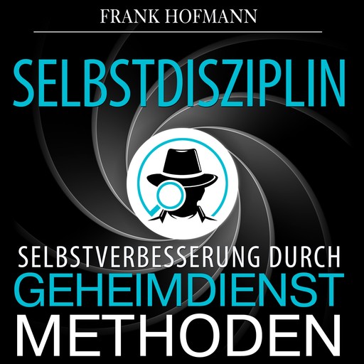 Selbstdisziplin - Selbstverbesserung durch Geheimdienstmethoden (Ungekürzt), Frank Hofmann