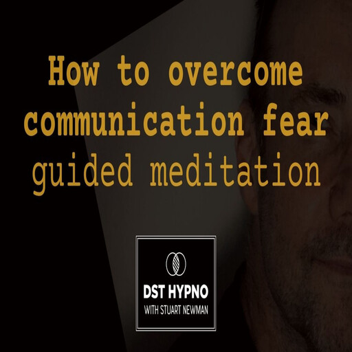 How to overcome communication fear guided meditation - A guided meditation - DST Hypno with Stu Newman, Stuart Newman