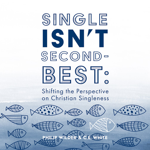 Single Isn’t Second-Best: Shifting the Perspective on Christian Singleness, C.E. White, Philip Wilder