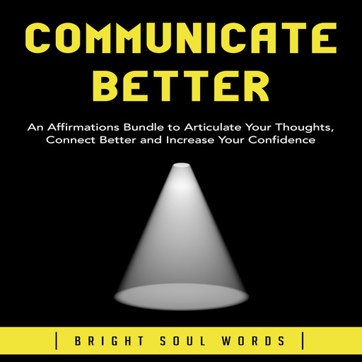 Communicate Better: An Affirmations Bundle to Articulate Your Thoughts, Connect Better and Increase Your Confidence, Bright Soul Words
